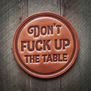 Don't F*ck up the Table - Leather Coaster - Holt x Palm -  You've found the perfect unique and surprising gift item to offer those hard to shop for peeps! Our leather coasters are cut and pressed by hand from some of the thickest and finest harness leather available. They patina beautifully as they age. Approx 4" in diameter